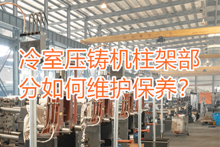 冷室壓鑄機(jī)柱架部分如何維護(hù)保養(yǎng)？