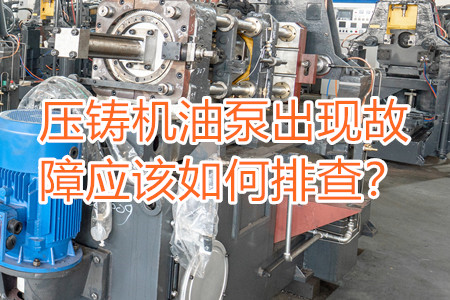 壓鑄機油泵出現(xiàn)故障應(yīng)該如何排查？