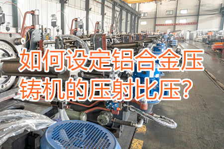 如何設(shè)定鋁合金壓鑄機的壓射比壓？