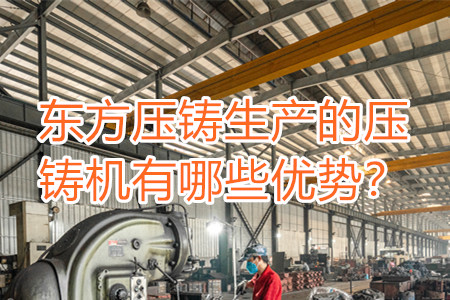 東方壓鑄生產(chǎn)的壓鑄機(jī)有哪些優(yōu)勢？