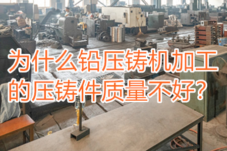 為什么鉛壓鑄機(jī)加工的壓鑄件質(zhì)量不好？