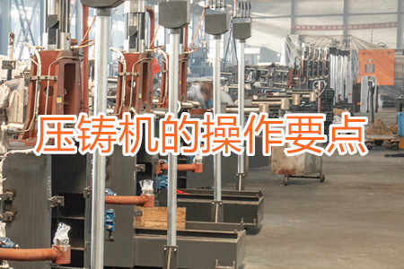 熱室壓鑄機(jī)的操作要點(diǎn)有哪些？