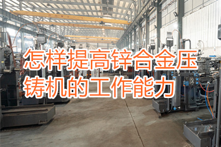 怎樣提高鋅合金壓鑄機的工作能力？