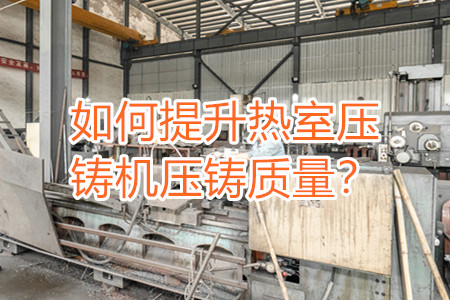 如何提升熱室壓鑄機(jī)壓鑄質(zhì)量？